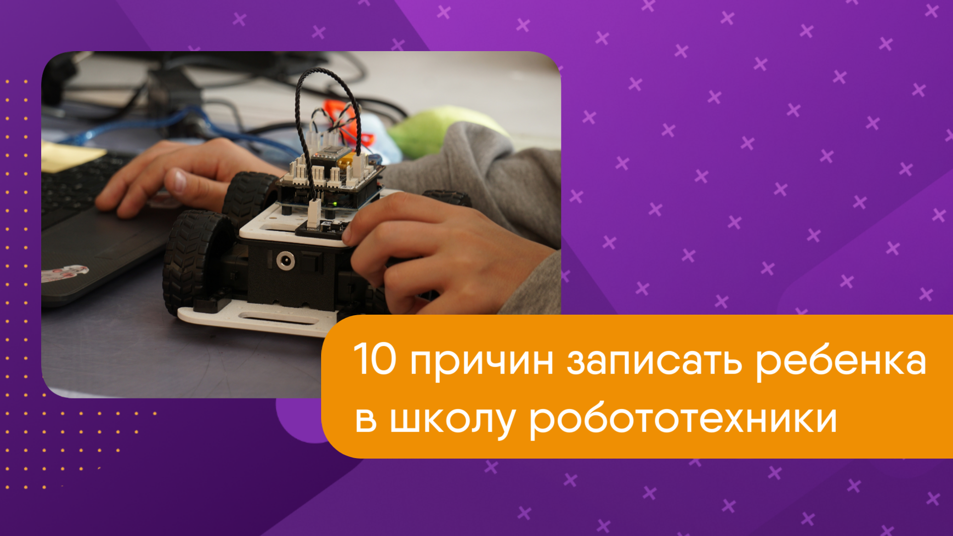 10 причин записать ребенка в школу робототехники